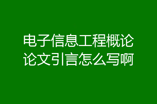 电子信息工程概论论文引言怎么写啊