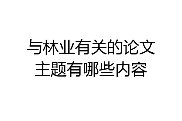 与林业有关的论文主题有哪些内容