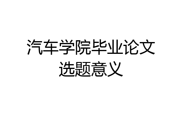 汽车学院毕业论文选题意义