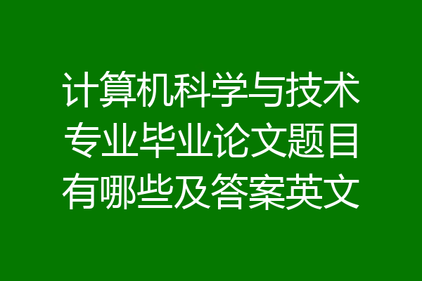 计算机科学与技术专业毕业论文题目有哪些及答案英文