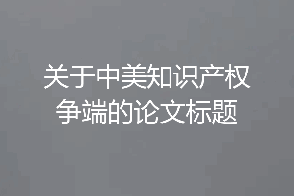 关于中美知识产权争端的论文标题