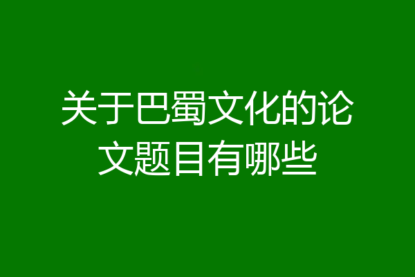 关于巴蜀文化的论文题目有哪些