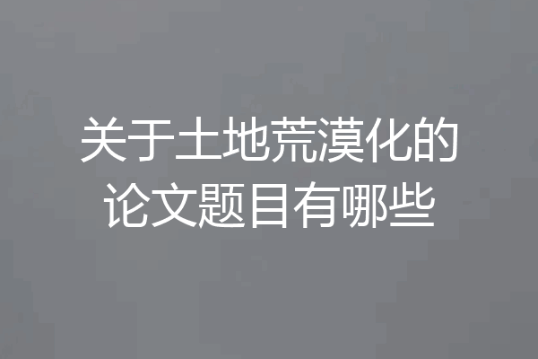 关于土地荒漠化的论文题目有哪些