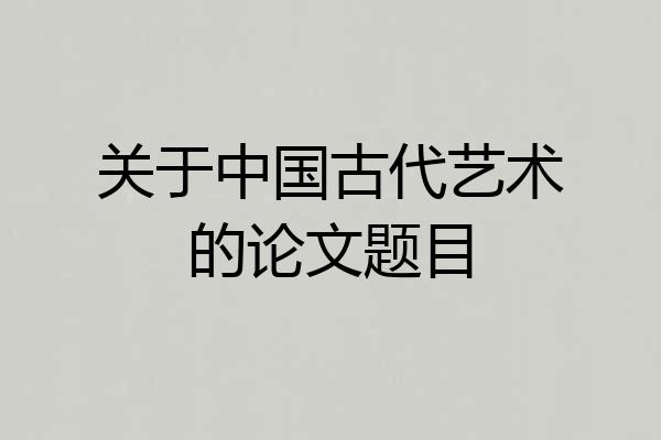 关于中国古代艺术的论文题目