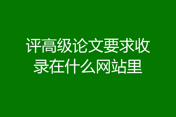 评高级论文要求收录在什么网站里