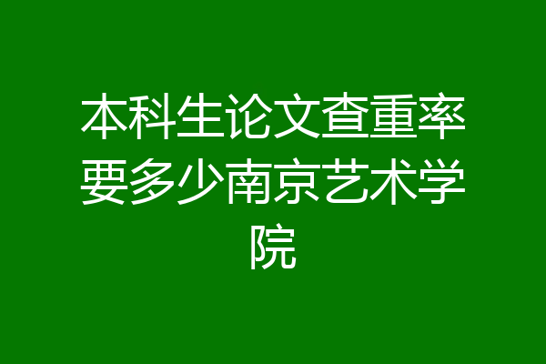 本科生论文查重率要多少南京艺术学院