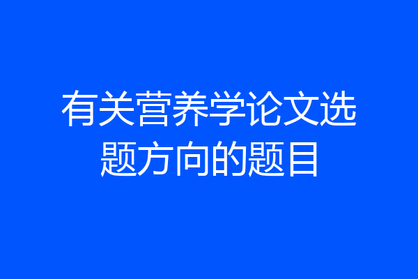 有关营养学论文选题方向的题目