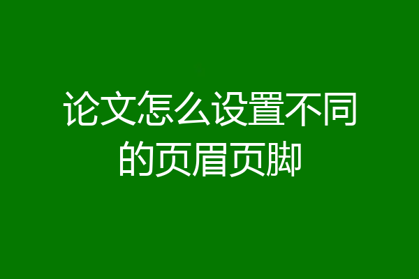 论文怎么设置不同的页眉页脚