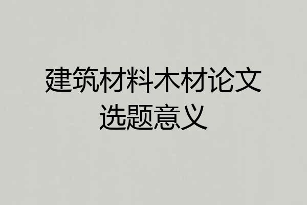 建筑材料木材论文选题意义