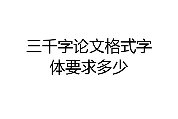 三千字论文格式字体要求多少
