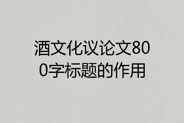 酒文化议论文800字标题的作用