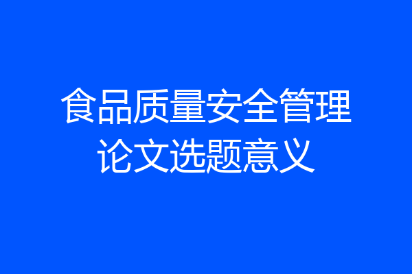 食品质量安全管理论文选题意义