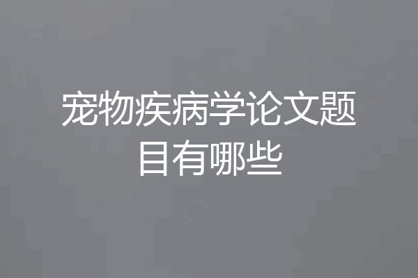 宠物疾病学论文题目有哪些