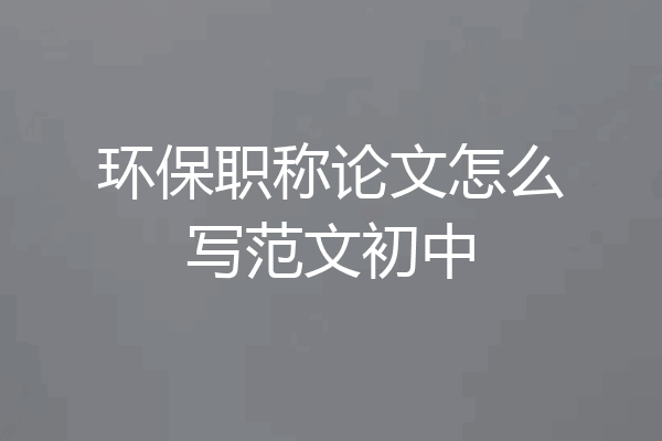 环保职称论文怎么写范文初中