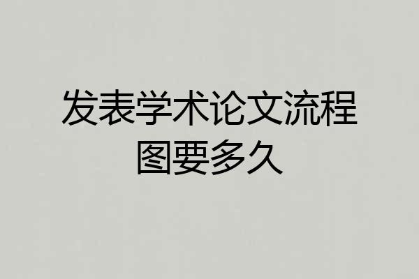 发表学术论文流程图要多久