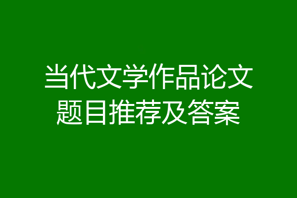 当代文学作品论文题目推荐及答案