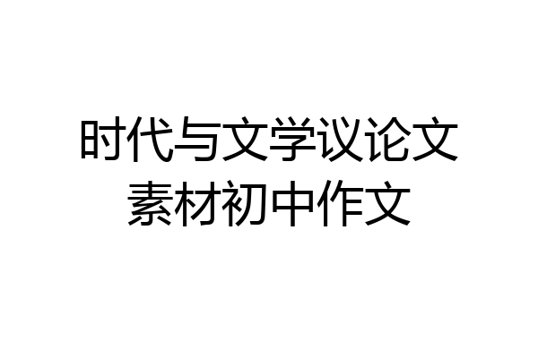 时代与文学议论文素材初中作文