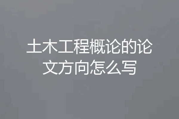 土木工程概论的论文方向怎么写