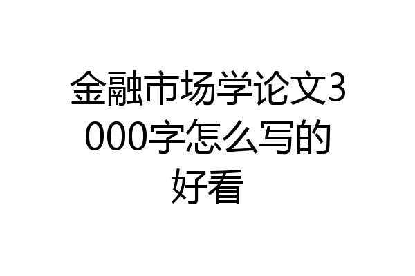 金融市场学论文3000字怎么写的好看