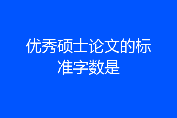 优秀硕士论文的标准字数是