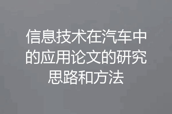 信息技术在汽车中的应用论文的研究思路和方法
