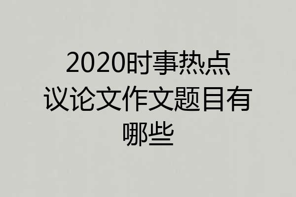 2020时事热点议论文作文题目有哪些