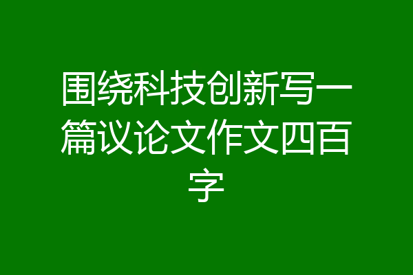 围绕科技创新写一篇议论文作文四百字