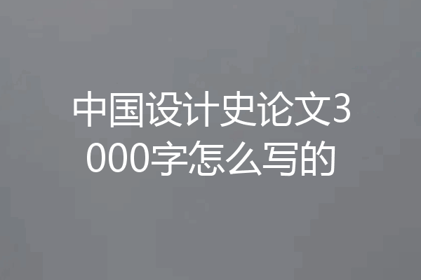 中国设计史论文3000字怎么写的