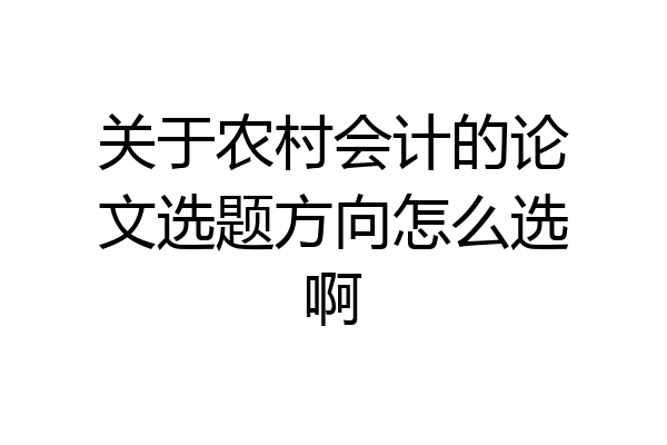 关于农村会计的论文选题方向怎么选啊