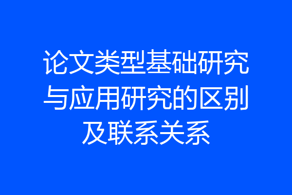 论文类型基础研究与应用研究的区别及联系关系