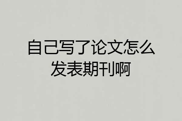自己写了论文怎么发表期刊啊
