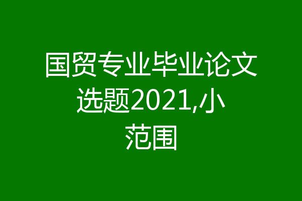 国贸专业毕业论文选题2021,小范围
