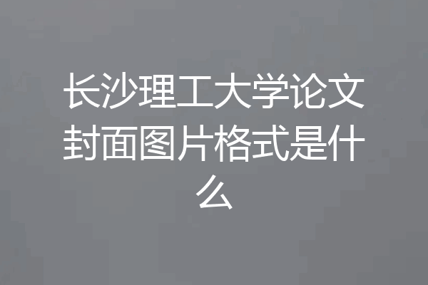 长沙理工大学论文封面图片格式是什么