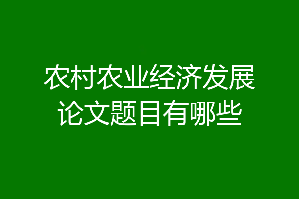 农村农业经济发展论文题目有哪些