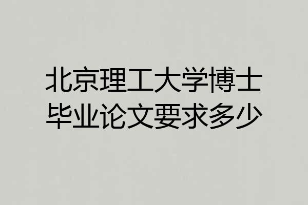 北京理工大学博士毕业论文要求多少