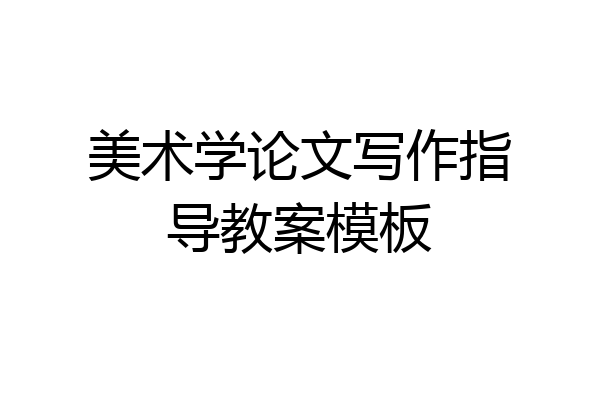 美术学论文写作指导教案模板