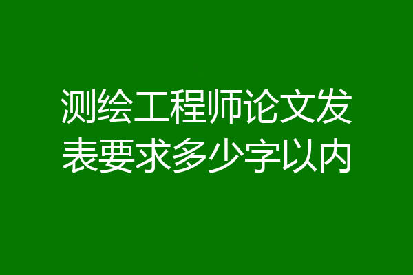 测绘工程师论文发表要求多少字以内