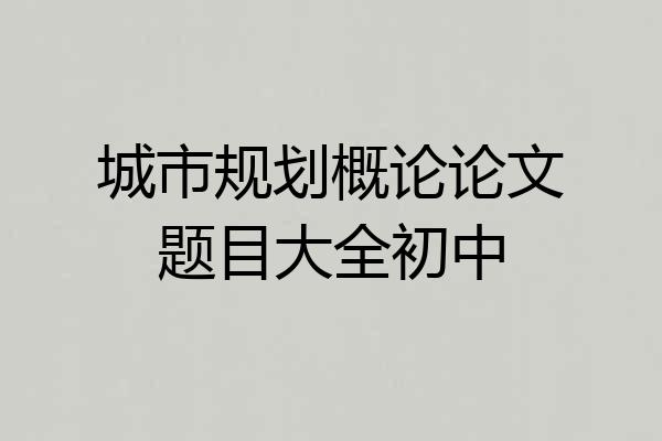 城市规划概论论文题目大全初中
