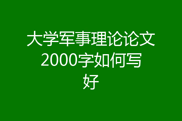 大学军事理论论文2000字如何写好