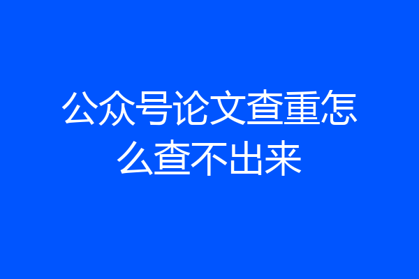 公众号论文查重怎么查不出来