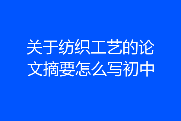 关于纺织工艺的论文摘要怎么写初中