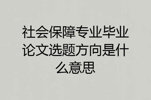 社会保障专业毕业论文选题方向是什么意思