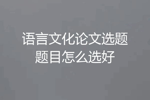 语言文化论文选题题目怎么选好