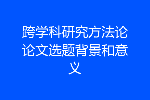 跨学科研究方法论论文选题背景和意义