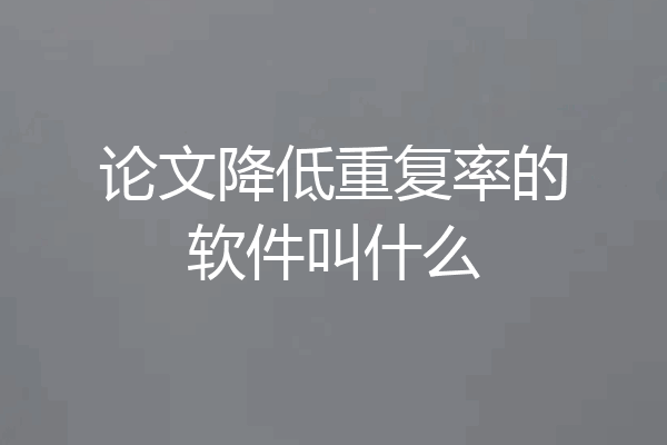 论文降低重复率的软件叫什么