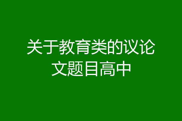 关于教育类的议论文题目高中