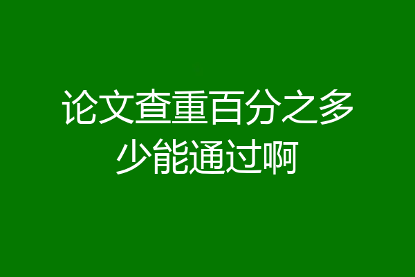论文查重百分之多少能通过啊