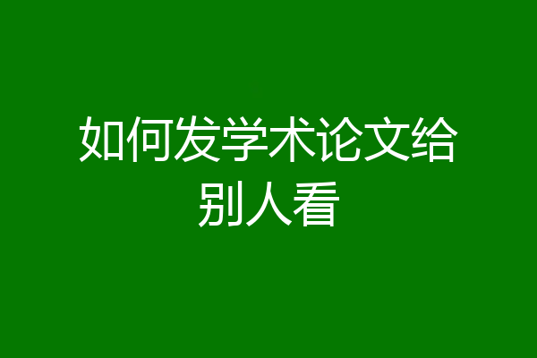 如何发学术论文给别人看