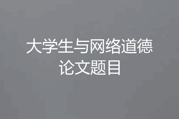 大学生与网络道德论文题目