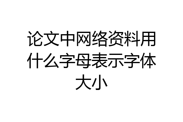 论文中网络资料用什么字母表示字体大小